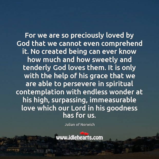 For we are so preciously loved by God that we cannot even Julian of Norwich Picture Quote