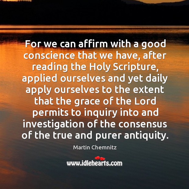 For we can affirm with a good conscience that we have, after reading the holy scripture Martin Chemnitz Picture Quote