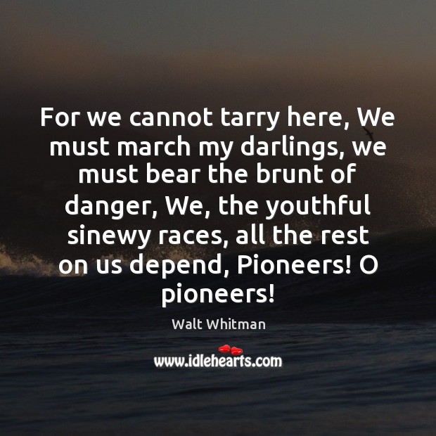 For we cannot tarry here, We must march my darlings, we must Walt Whitman Picture Quote