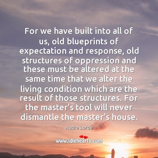 For we have built into all of us, old blueprints of expectation 