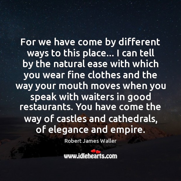 For we have come by different ways to this place… I can Robert James Waller Picture Quote