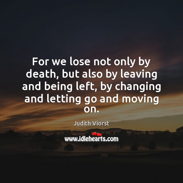 For we lose not only by death, but also by leaving and Judith Viorst Picture Quote