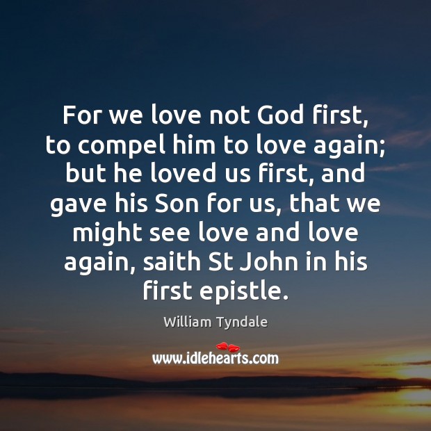 For we love not God first, to compel him to love again; William Tyndale Picture Quote