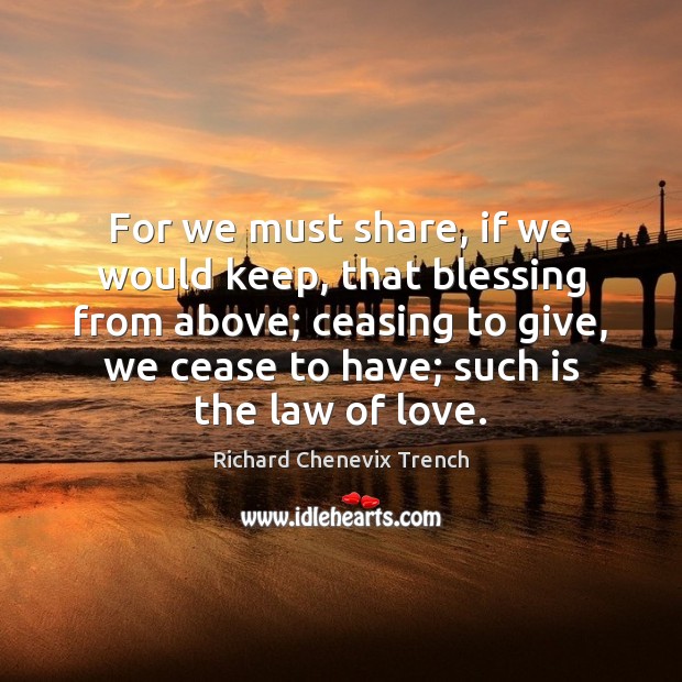 For we must share, if we would keep, that blessing from above; Richard Chenevix Trench Picture Quote