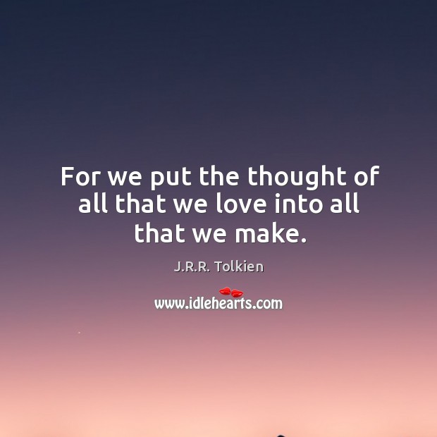 For we put the thought of all that we love into all that we make. Image
