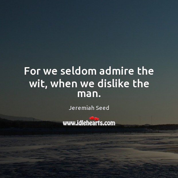 For we seldom admire the wit, when we dislike the man. Image