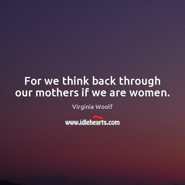 For we think back through our mothers if we are women. Virginia Woolf Picture Quote