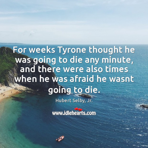 For weeks Tyrone thought he was going to die any minute, and Hubert Selby, Jr. Picture Quote