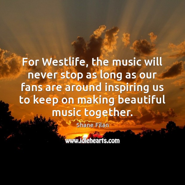 For Westlife, the music will never stop as long as our fans Image
