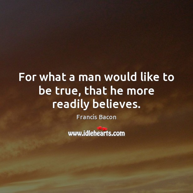 For what a man would like to be true, that he more readily believes. Francis Bacon Picture Quote