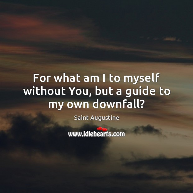 For what am I to myself without You, but a guide to my own downfall? Image