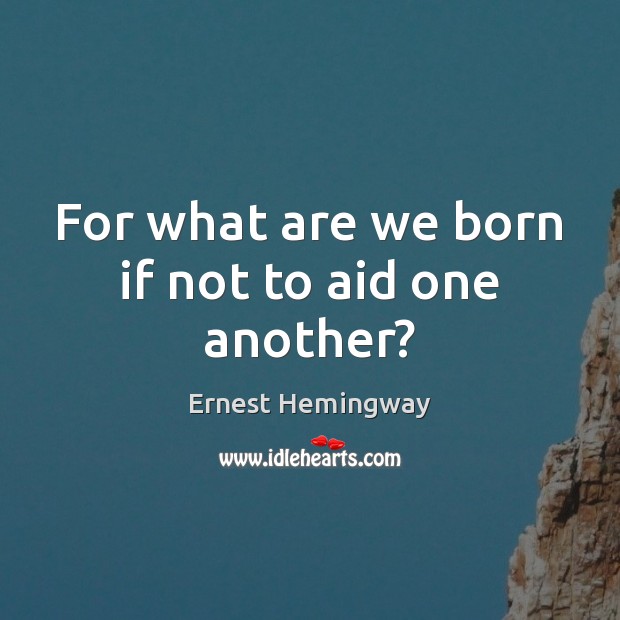 For what are we born if not to aid one another? Ernest Hemingway Picture Quote