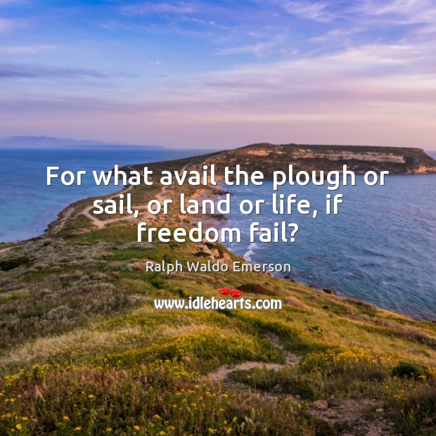For what avail the plough or sail, or land or life, if freedom fail? Image