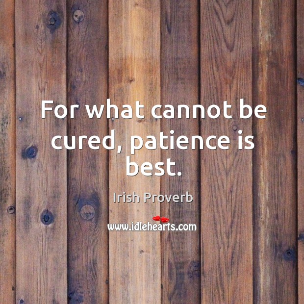 For what cannot be cured, patience is best. Image