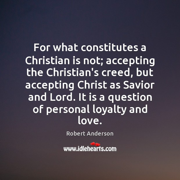For what constitutes a Christian is not; accepting the Christian’s creed, but Robert Anderson Picture Quote