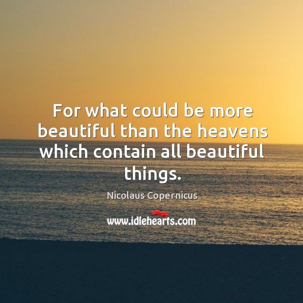For what could be more beautiful than the heavens which contain all beautiful things. Nicolaus Copernicus Picture Quote