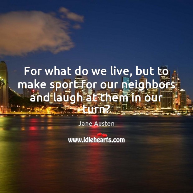 For what do we live, but to make sport for our neighbors and laugh at them in our turn? Jane Austen Picture Quote