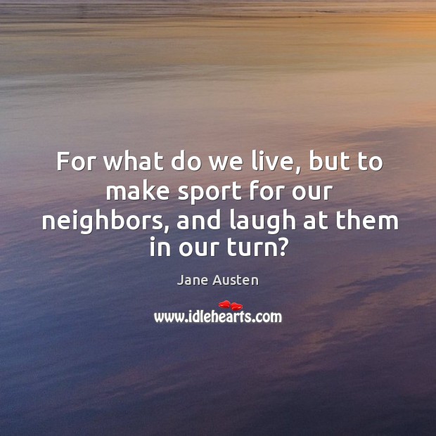 For what do we live, but to make sport for our neighbors, and laugh at them in our turn? Image