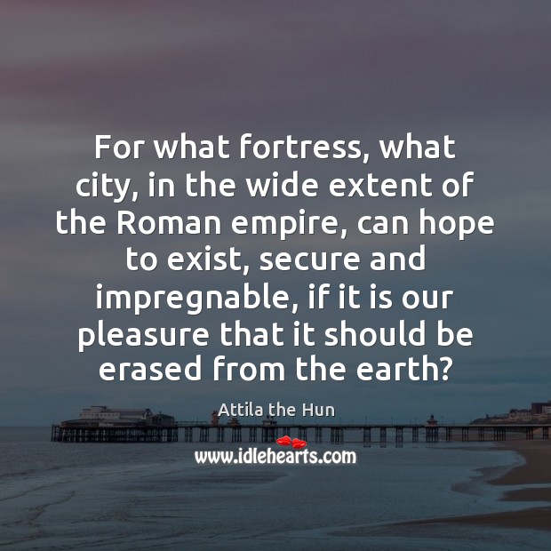 For what fortress, what city, in the wide extent of the Roman Attila the Hun Picture Quote
