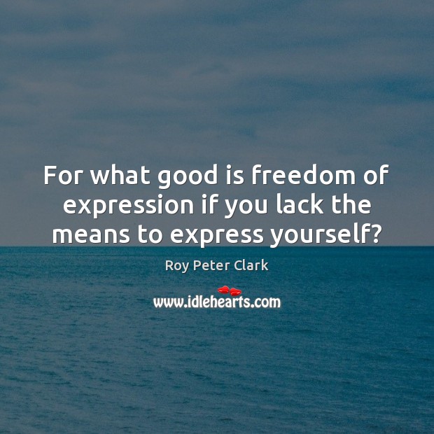 For what good is freedom of expression if you lack the means to express yourself? Roy Peter Clark Picture Quote