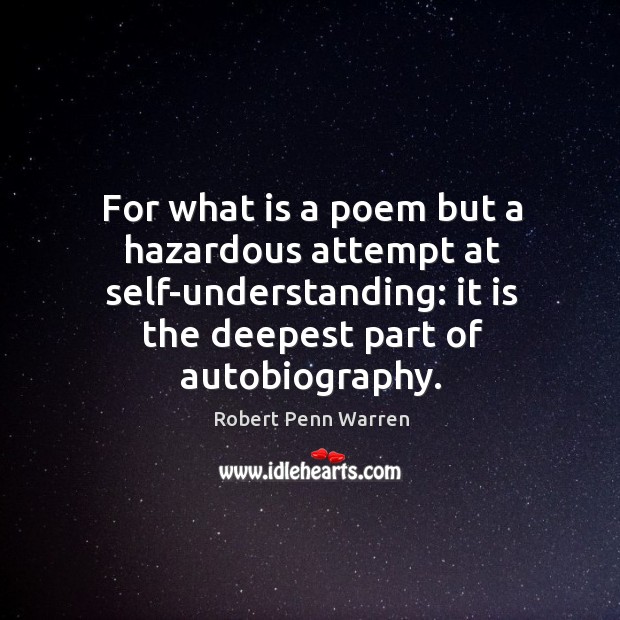 For what is a poem but a hazardous attempt at self-understanding: it is the deepest part of autobiography. Robert Penn Warren Picture Quote