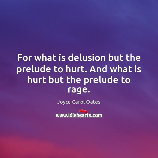 For what is delusion but the prelude to hurt. And what is hurt but the prelude to rage. Image