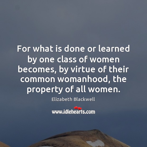 For what is done or learned by one class of women becomes, Elizabeth Blackwell Picture Quote