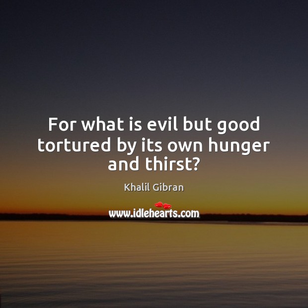 For what is evil but good tortured by its own hunger and thirst? Image