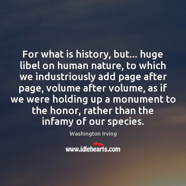 For what is history, but… huge libel on human nature, to which Image