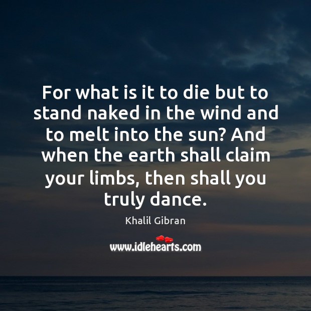 For what is it to die but to stand naked in the Khalil Gibran Picture Quote