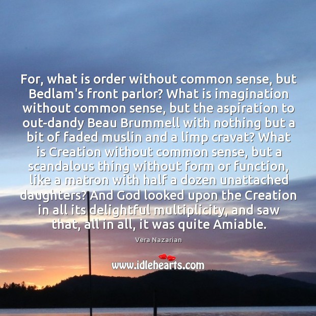 For, what is order without common sense, but Bedlam’s front parlor? What Vera Nazarian Picture Quote