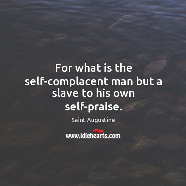 For what is the self-complacent man but a slave to his own self-praise. Saint Augustine Picture Quote