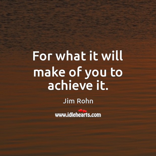 For what it will make of you to achieve it. Jim Rohn Picture Quote