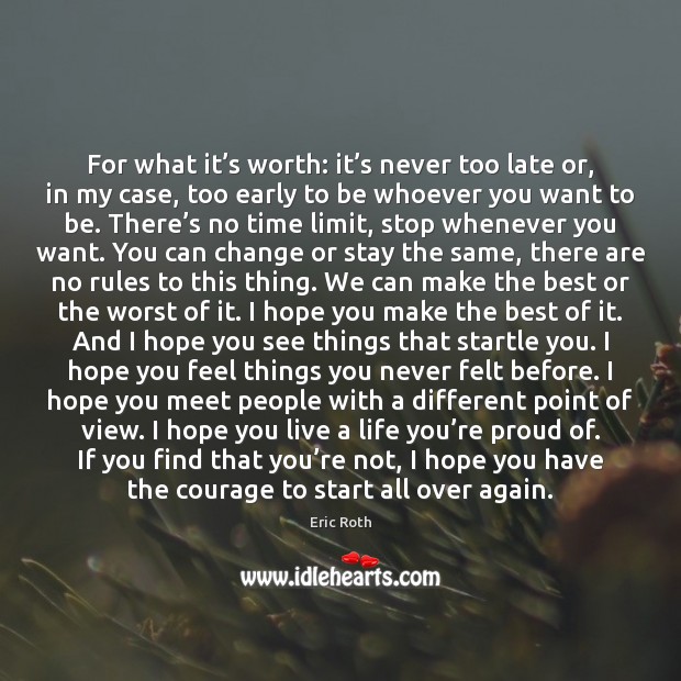 For what it’s worth: it’s never too late or, in Eric Roth Picture Quote