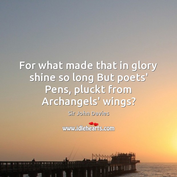 For what made that in glory shine so long But poets’ Pens, pluckt from Archangels’ wings? Image