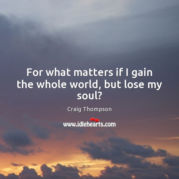 For what matters if I gain the whole world, but lose my soul? Craig Thompson Picture Quote