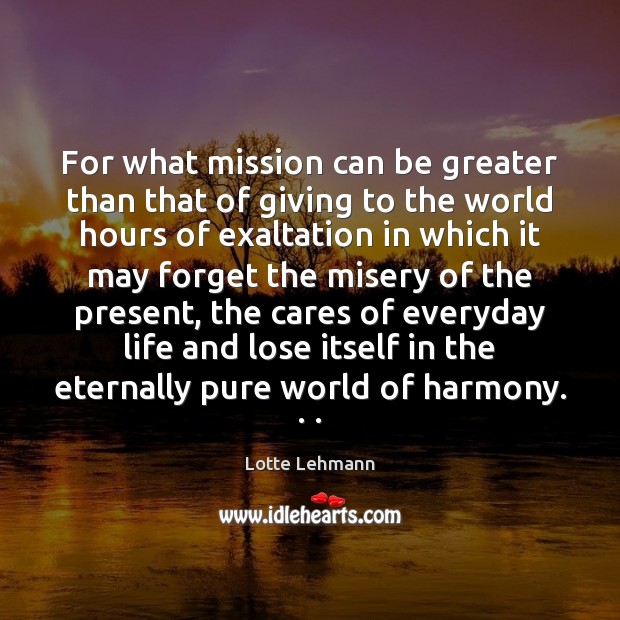 For what mission can be greater than that of giving to the Lotte Lehmann Picture Quote