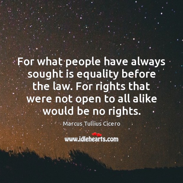 For what people have always sought is equality before the law. For Marcus Tullius Cicero Picture Quote