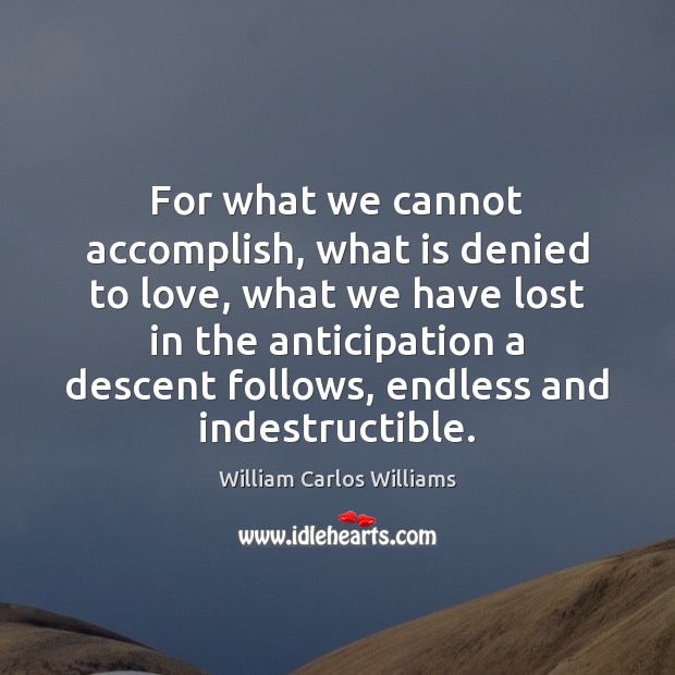 For what we cannot accomplish, what is denied to love, what we William Carlos Williams Picture Quote