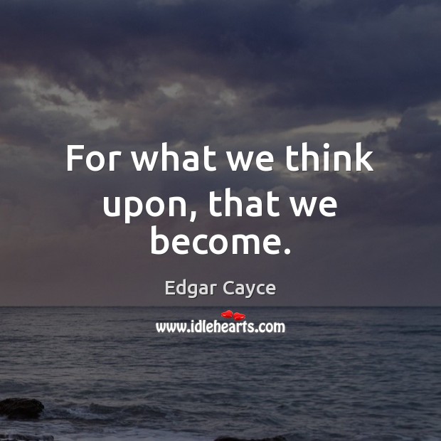 For what we think upon, that we become. Edgar Cayce Picture Quote