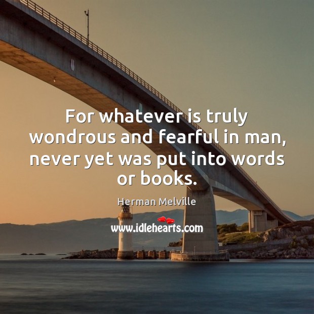 For whatever is truly wondrous and fearful in man, never yet was put into words or books. Herman Melville Picture Quote