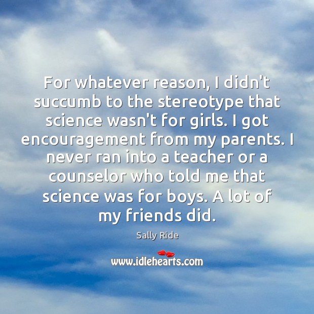 For whatever reason, I didn’t succumb to the stereotype that science wasn’t Sally Ride Picture Quote