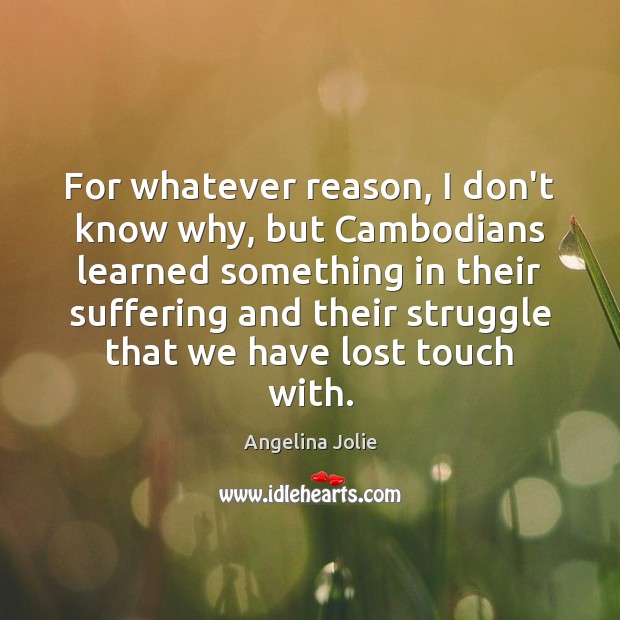 For whatever reason, I don’t know why, but Cambodians learned something in Angelina Jolie Picture Quote