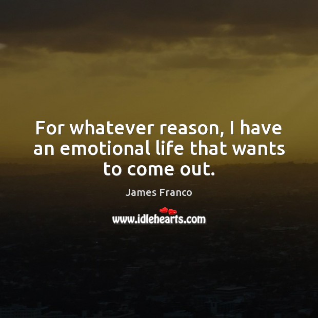 For whatever reason, I have an emotional life that wants to come out. James Franco Picture Quote
