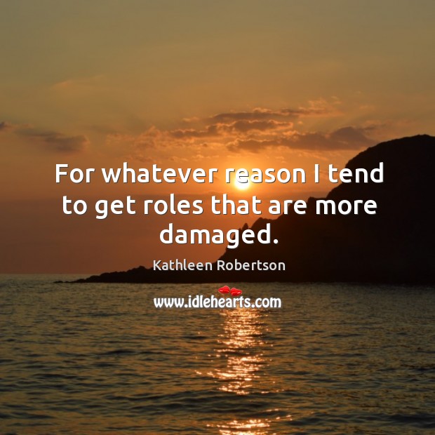 For whatever reason I tend to get roles that are more damaged. Kathleen Robertson Picture Quote