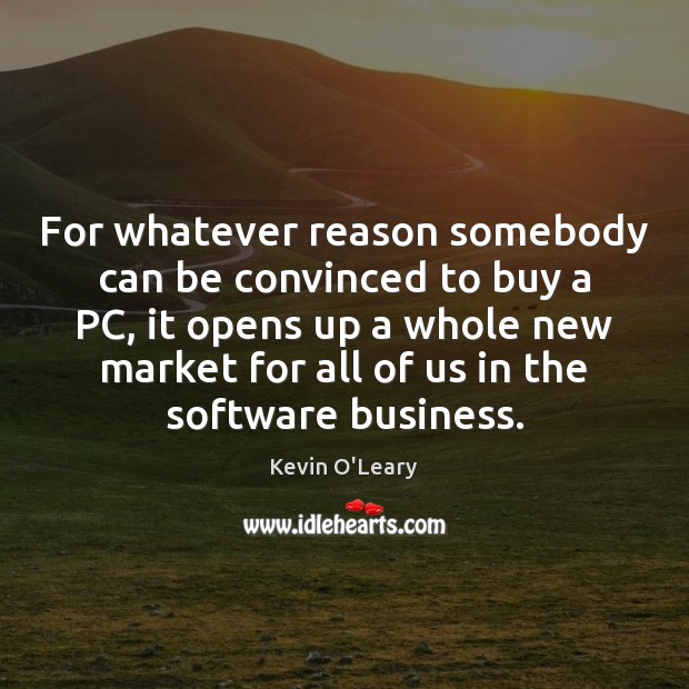 For whatever reason somebody can be convinced to buy a PC, it Kevin O’Leary Picture Quote