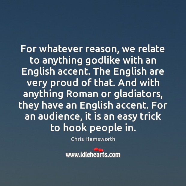 For whatever reason, we relate to anything Godlike with an English accent. Chris Hemsworth Picture Quote