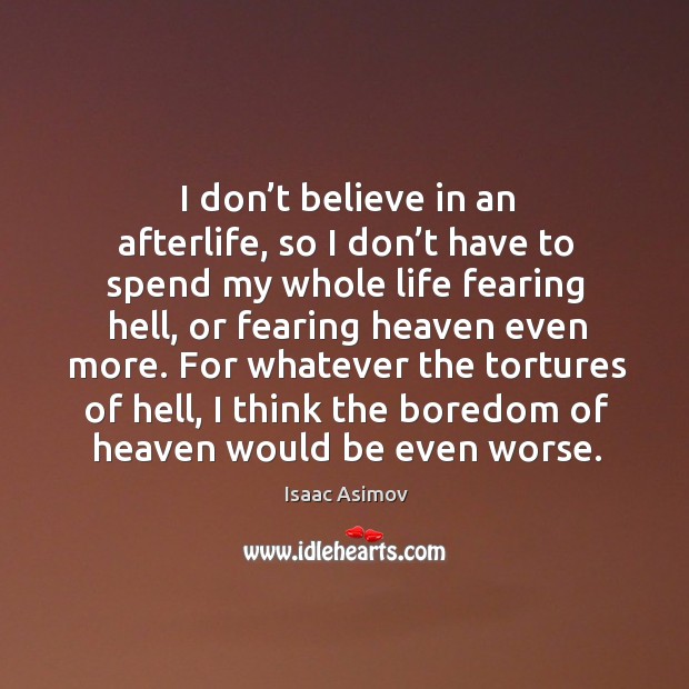 For whatever the tortures of hell, I think the boredom of heaven would be even worse. Isaac Asimov Picture Quote