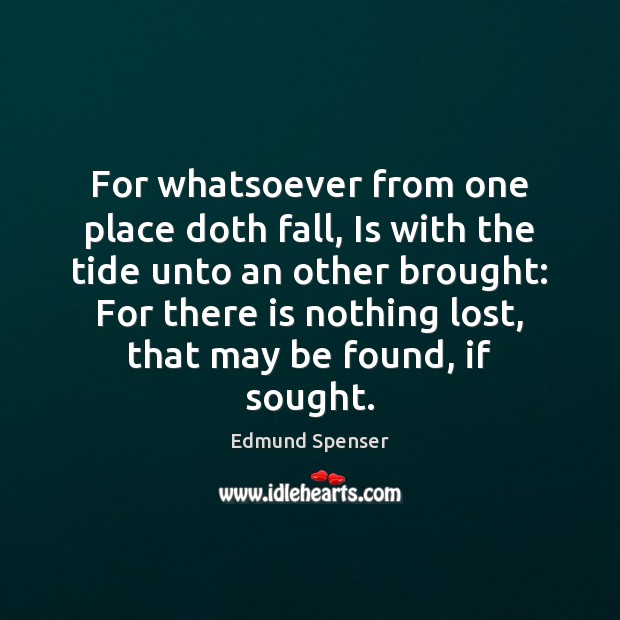 For whatsoever from one place doth fall, Is with the tide unto Edmund Spenser Picture Quote