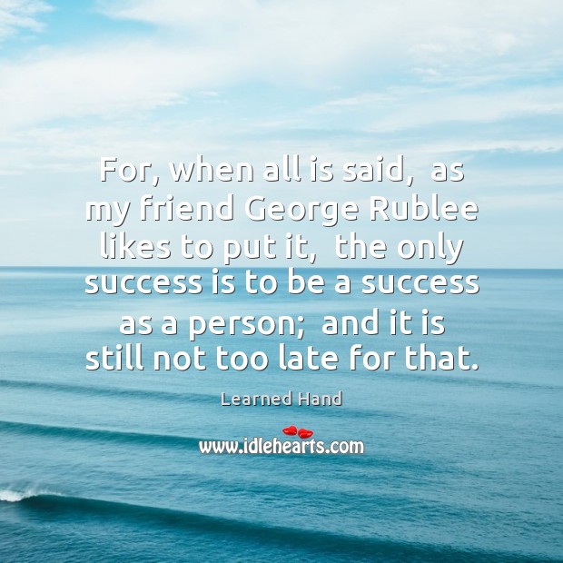 For, when all is said,  as my friend George Rublee likes to Success Quotes Image